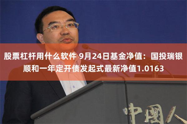股票杠杆用什么软件 9月24日基金净值：国投瑞银顺和一年定开债发起式最新净值1.0163