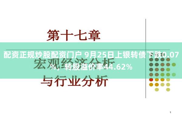 配资正规炒股配资门户 9月25日上银转债下跌0.07%，转股溢价率44.62%