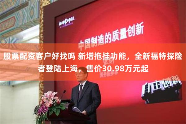 股票配资客户好找吗 新增拖挂功能，全新福特探险者登陆上海，售价30.98万元起