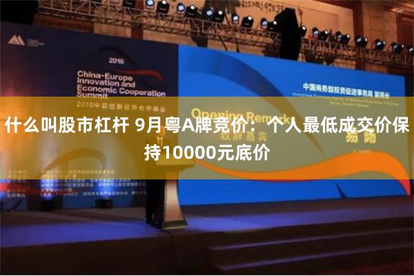 什么叫股市杠杆 9月粤A牌竞价：个人最低成交价保持10000元底价