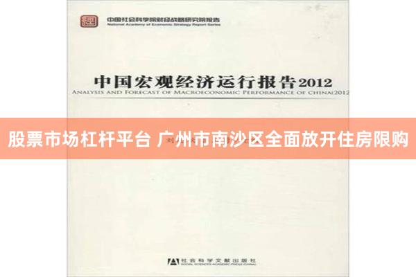 股票市场杠杆平台 广州市南沙区全面放开住房限购