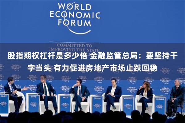 股指期权杠杆是多少倍 金融监管总局：要坚持干字当头 有力促进房地产市场止跌回稳