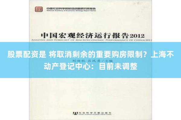 股票配资是 将取消剩余的重要购房限制？上海不动产登记中心：目前未调整