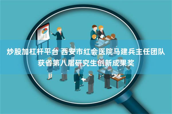 炒股加杠杆平台 西安市红会医院马建兵主任团队获省第八届研究生创新成果奖