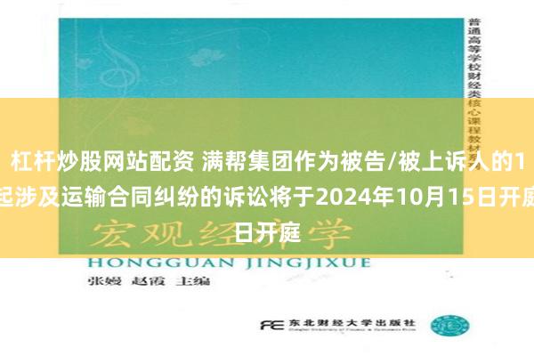 杠杆炒股网站配资 满帮集团作为被告/被上诉人的1起涉及运输合同纠纷的诉讼将于2024年10月15日开庭
