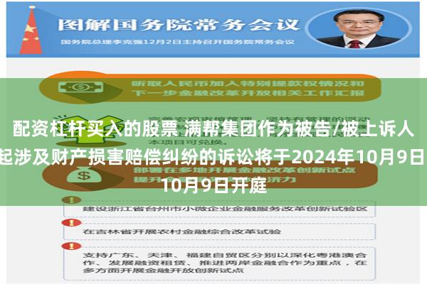 配资杠杆买入的股票 满帮集团作为被告/被上诉人的1起涉及财产损害赔偿纠纷的诉讼将于2024年10月9日开庭