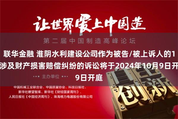 联华金融 淮阴水利建设公司作为被告/被上诉人的1起涉及财产损害赔偿纠纷的诉讼将于2024年10月9日开庭
