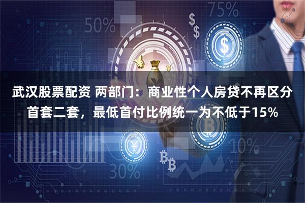 武汉股票配资 两部门：商业性个人房贷不再区分首套二套，最低首付比例统一为不低于15%