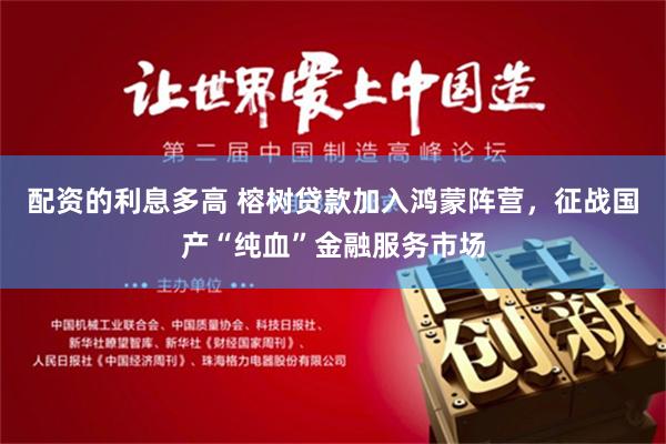配资的利息多高 榕树贷款加入鸿蒙阵营，征战国产“纯血”金融服务市场