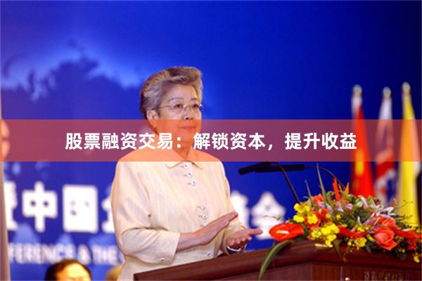 股票融资交易：解锁资本，提升收益