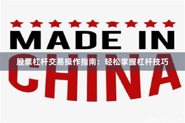股票杠杆交易操作指南：轻松掌握杠杆技巧