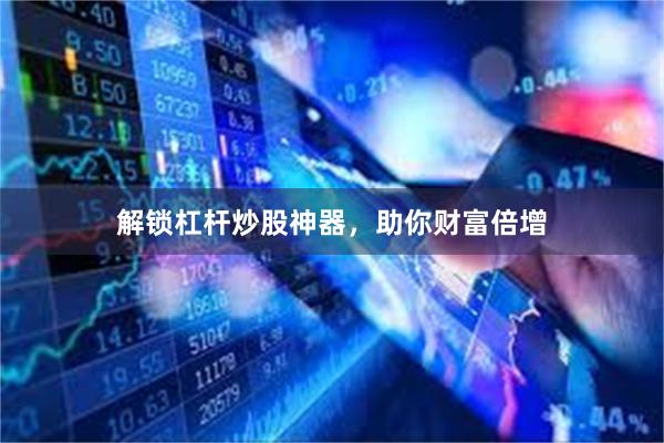解锁杠杆炒股神器，助你财富倍增