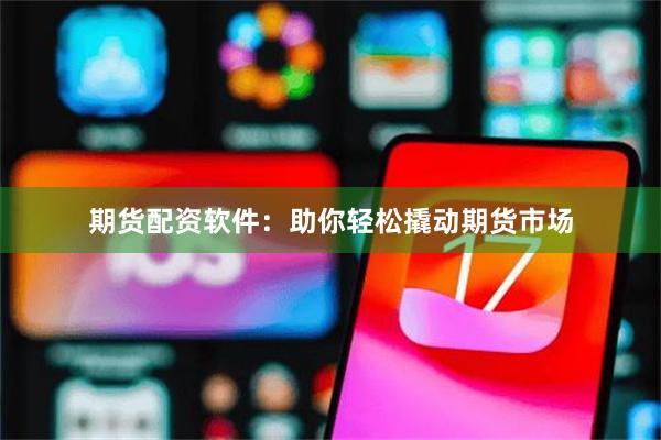 期货配资软件：助你轻松撬动期货市场