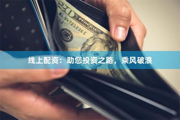 线上配资：助您投资之路，乘风破浪