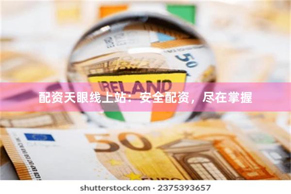 配资天眼线上站：安全配资，尽在掌握