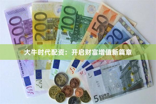 大牛时代配资：开启财富增值新篇章