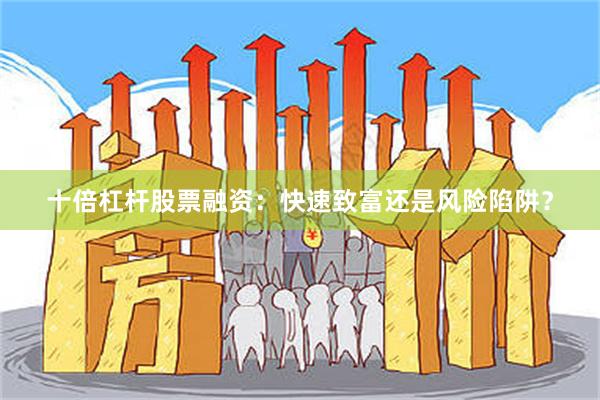 十倍杠杆股票融资：快速致富还是风险陷阱？