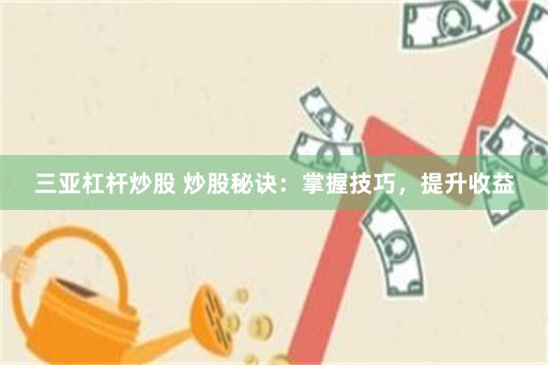 三亚杠杆炒股 炒股秘诀：掌握技巧，提升收益
