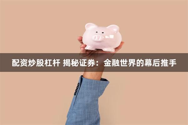 配资炒股杠杆 揭秘证券：金融世界的幕后推手