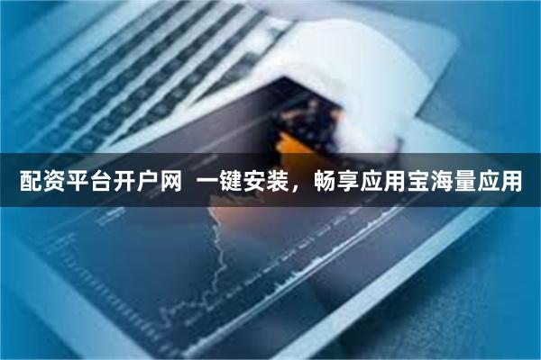 配资平台开户网  一键安装，畅享应用宝海量应用