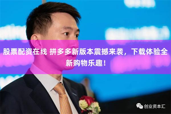 股票配资在线 拼多多新版本震撼来袭，下载体验全新购物乐趣！