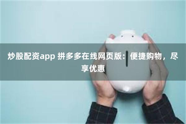 炒股配资app 拼多多在线网页版：便捷购物，尽享优惠
