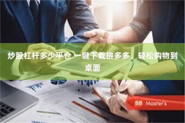 炒股杠杆多少平仓 一键下载拼多多，轻松购物到桌面