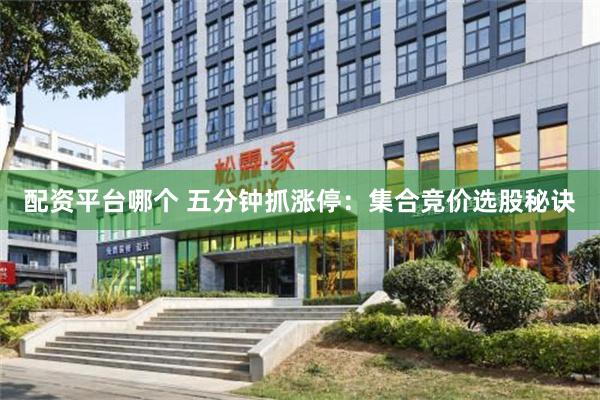 配资平台哪个 五分钟抓涨停：集合竞价选股秘诀