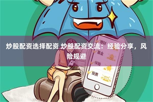 炒股配资选择配资 炒股配资交流：经验分享，风险规避