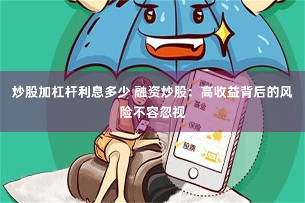 炒股加杠杆利息多少 融资炒股：高收益背后的风险不容忽视