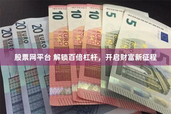 股票网平台 解锁百倍杠杆，开启财富新征程