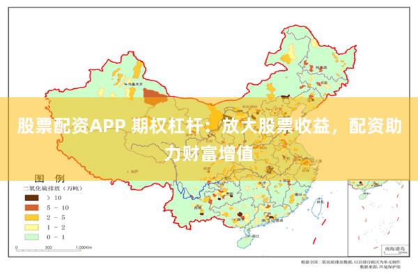 股票配资APP 期权杠杆：放大股票收益，配资助力财富增值