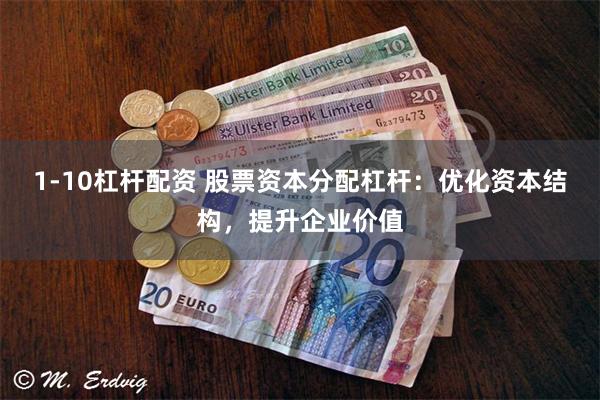 1-10杠杆配资 股票资本分配杠杆：优化资本结构，提升企业价值