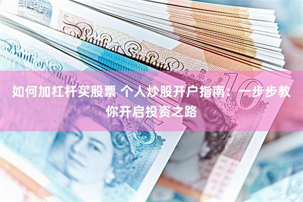 如何加杠杆买股票 个人炒股开户指南：一步步教你开启投资之路