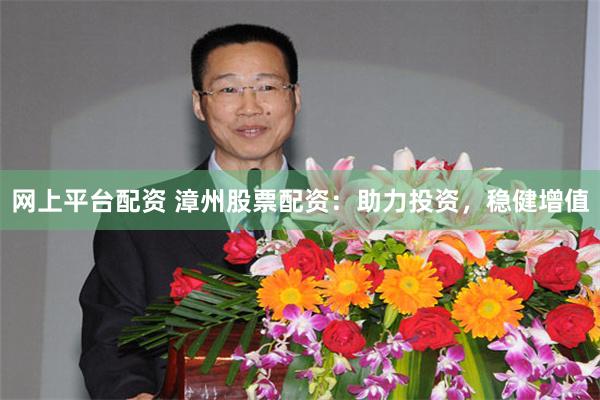 网上平台配资 漳州股票配资：助力投资，稳健增值