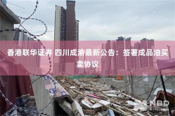 香港联华证券 四川成渝最新公告：签署成品油买卖协议