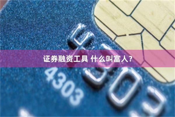 证券融资工具 什么叫富人？