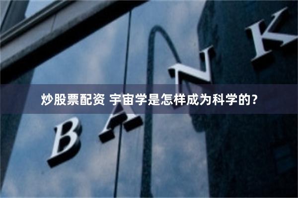 炒股票配资 宇宙学是怎样成为科学的？