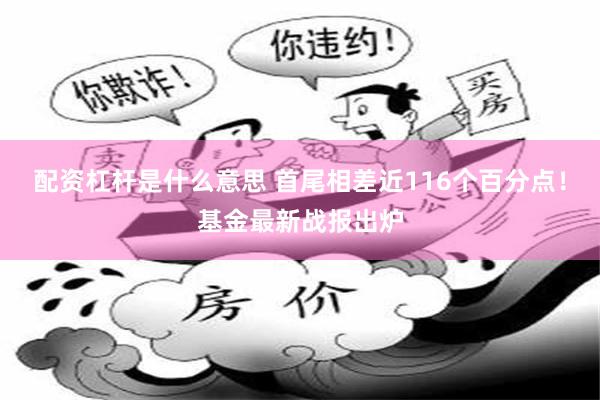 配资杠杆是什么意思 首尾相差近116个百分点！基金最新战报出炉