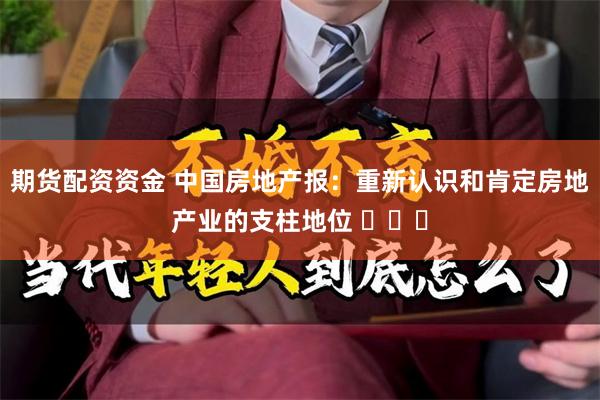 期货配资资金 中国房地产报：重新认识和肯定房地产业的支柱地位 ​​​