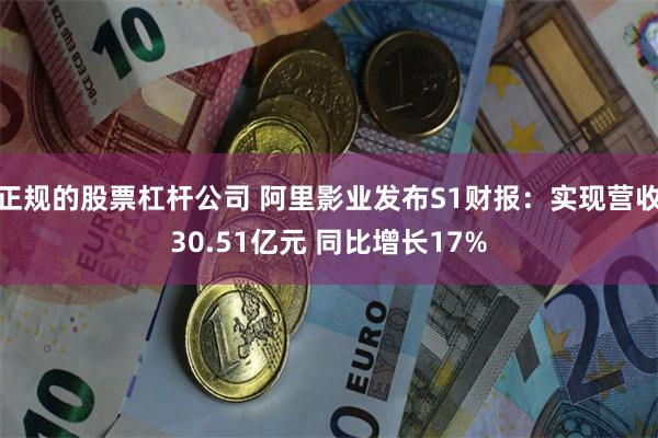 正规的股票杠杆公司 阿里影业发布S1财报：实现营收30.51亿元 同比增长17%