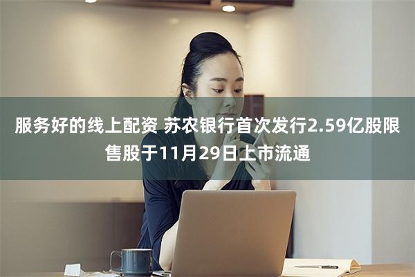 服务好的线上配资 苏农银行首次发行2.59亿股限售股于11月29日上市流通