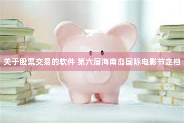 关于股票交易的软件 第六届海南岛国际电影节定档