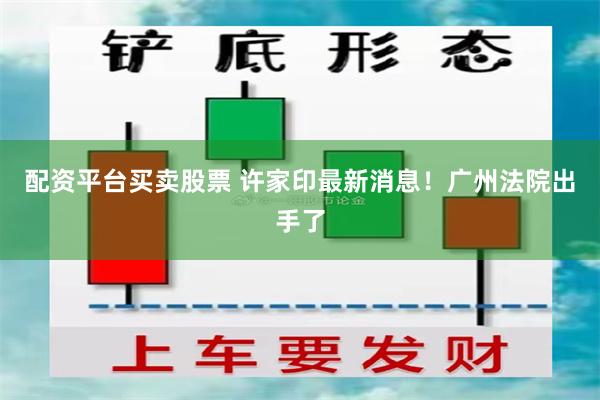 配资平台买卖股票 许家印最新消息！广州法院出手了