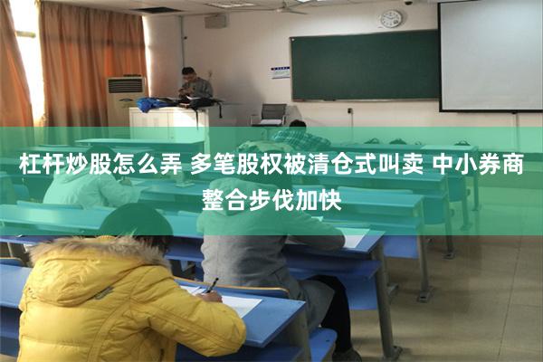 杠杆炒股怎么弄 多笔股权被清仓式叫卖 中小券商整合步伐加快