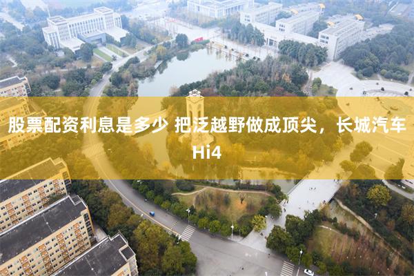 股票配资利息是多少 把泛越野做成顶尖，长城汽车Hi4