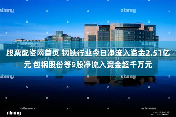 股票配资网首页 钢铁行业今日净流入资金2.51亿元 包钢股份等9股净流入资金超千万元