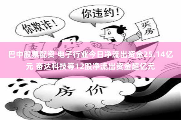 巴中股票配资 电子行业今日净流出资金25.14亿元 奋达科技等12股净流出资金超亿元