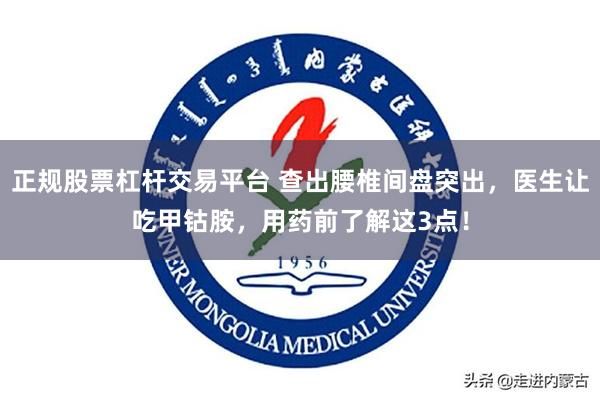 正规股票杠杆交易平台 查出腰椎间盘突出，医生让吃甲钴胺，用药前了解这3点！