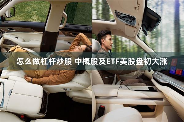怎么做杠杆炒股 中概股及ETF美股盘初大涨